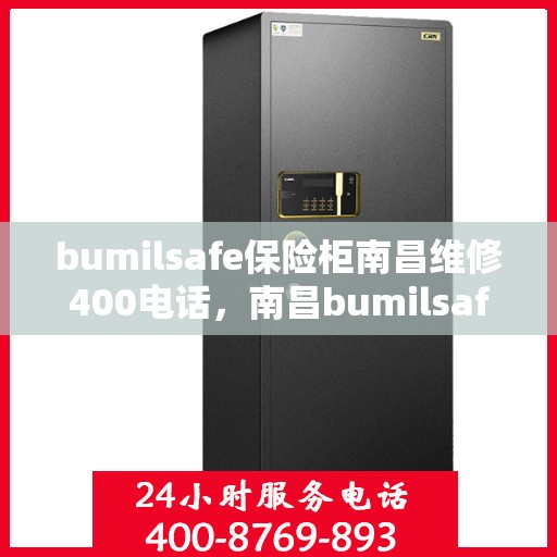 bumilsafe保险柜南昌维修400电话，南昌bumilsafe保险柜维修服务热线400专业团队为您解答