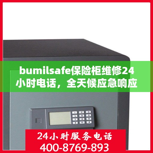 bumilsafe保险柜维修24小时电话，全天候应急响应，bumilsafe保险柜维修服务热线