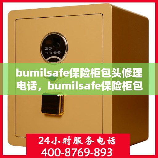 bumilsafe保险柜包头修理电话，bumilsafe保险柜包头专业维修服务电话