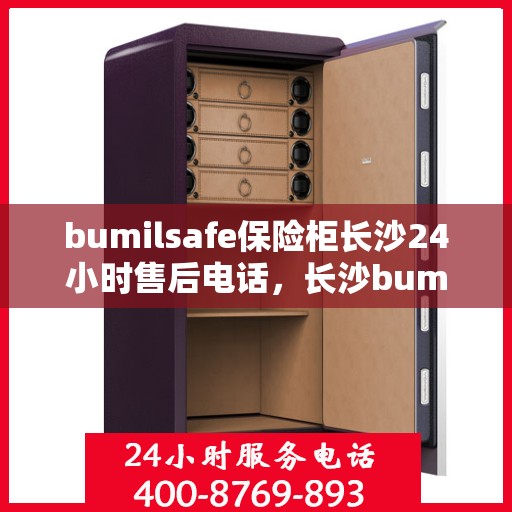 bumilsafe保险柜长沙24小时售后电话，长沙bumilsafe保险柜全天候售后专线，贴心服务不打烊