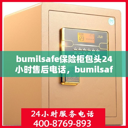 bumilsafe保险柜包头24小时售后电话，bumilsafe保险柜包头售后24小时电话服务，保障您的安全无忧