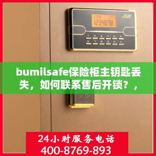 bumilsafe保险柜主钥匙丢失，如何联系售后开锁？，bumilsafe保险柜主钥匙遗失，售后开锁联系攻略