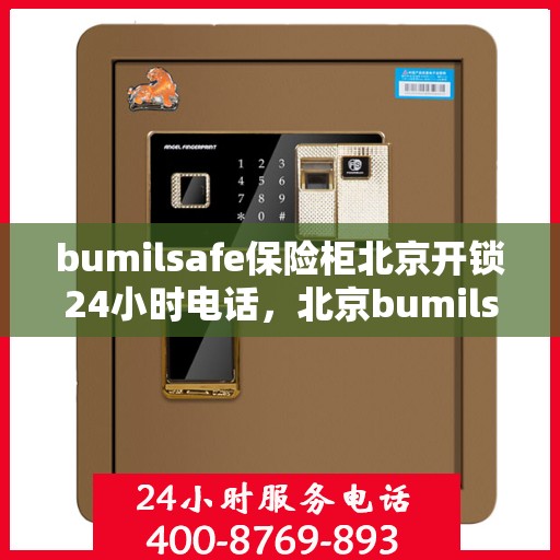 bumilsafe保险柜北京开锁24小时电话，北京bumilsafe保险柜开锁服务，全天候24小时专业快速响应