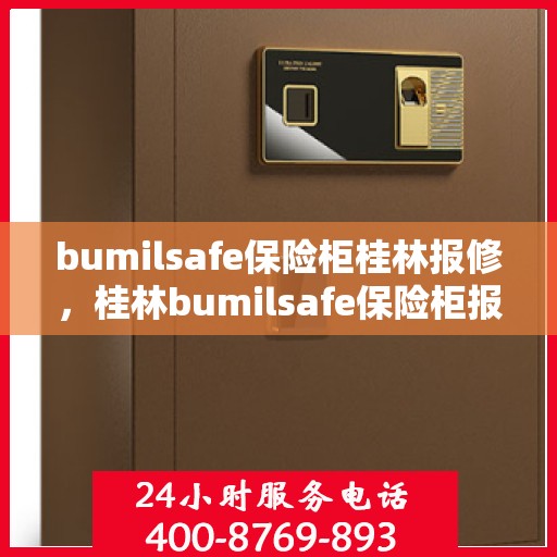 bumilsafe保险柜桂林报修，桂林bumilsafe保险柜报修服务指南