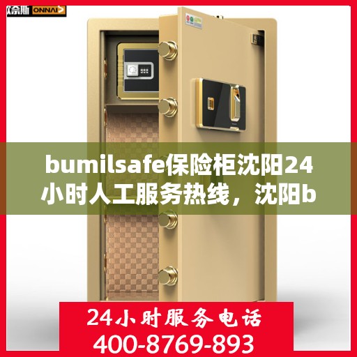 bumilsafe保险柜沈阳24小时人工服务热线，沈阳bumilsafe保险柜全天候人工服务热线指南