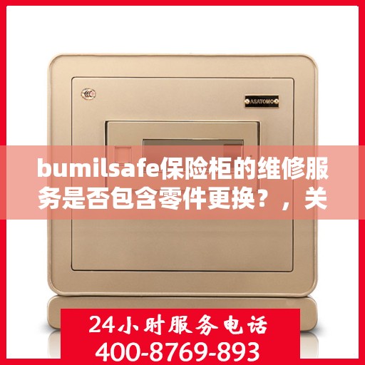 bumilsafe保险柜的维修服务是否包含零件更换？，关于bumilsafe保险柜维修服务，零件更换详解