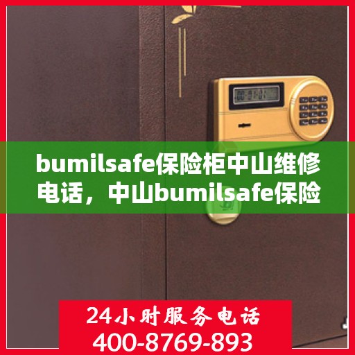 bumilsafe保险柜中山维修电话，中山bumilsafe保险柜维修热线及解决方案