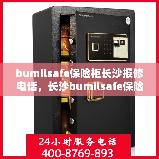 bumilsafe保险柜长沙报修电话，长沙bumilsafe保险柜报修服务热线