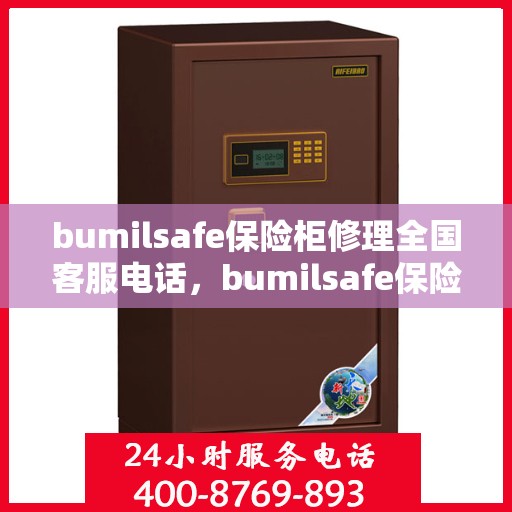 bumilsafe保险柜修理全国客服电话，bumilsafe保险柜全国售后服务热线及维修指南