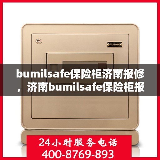 bumilsafe保险柜济南报修，济南bumilsafe保险柜报修服务指南