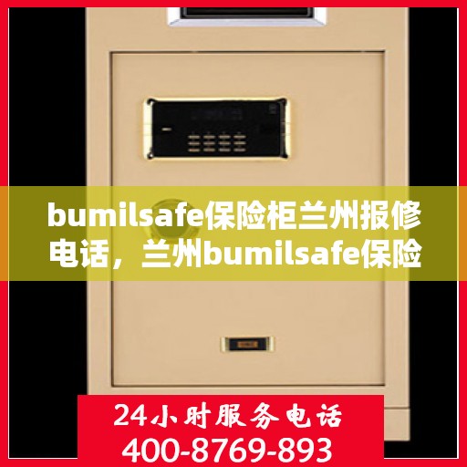 bumilsafe保险柜兰州报修电话，兰州bumilsafe保险柜报修服务热线及专业维修团队
