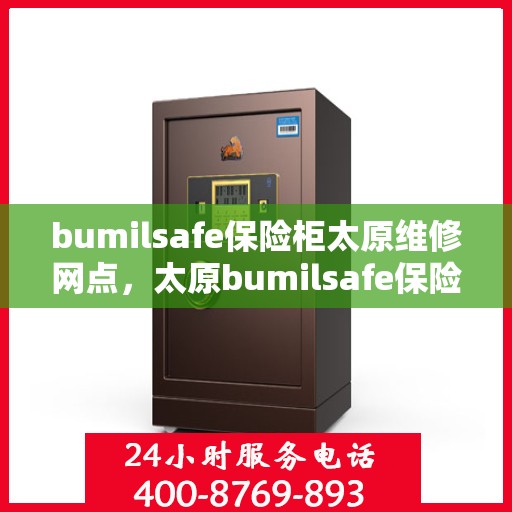 bumilsafe保险柜太原维修网点，太原bumilsafe保险柜维修中心，专业解决您的安全存储问题