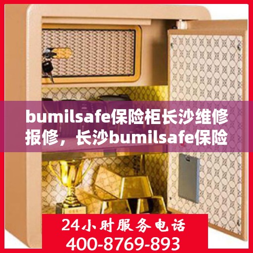 bumilsafe保险柜长沙维修报修，长沙bumilsafe保险柜维修报修指南