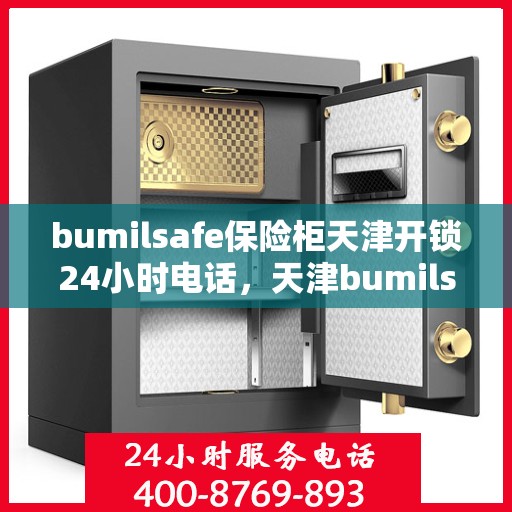 bumilsafe保险柜天津开锁24小时电话，天津bumilsafe保险柜开锁服务热线全天候开启，专业开锁无忧！