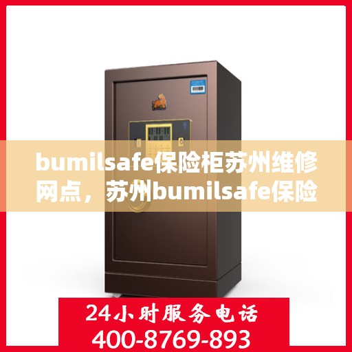 bumilsafe保险柜苏州维修网点，苏州bumilsafe保险柜专业维修网点，全方位服务保障您的安全锁具