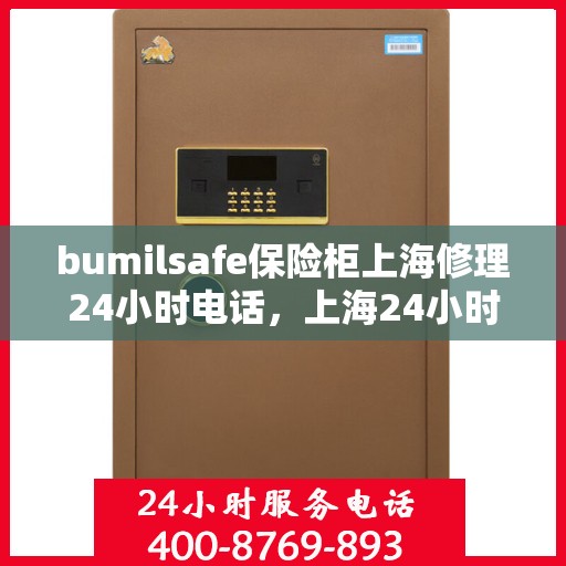 bumilsafe保险柜上海修理24小时电话，上海24小时bumilsafe保险柜专业维修服务热线