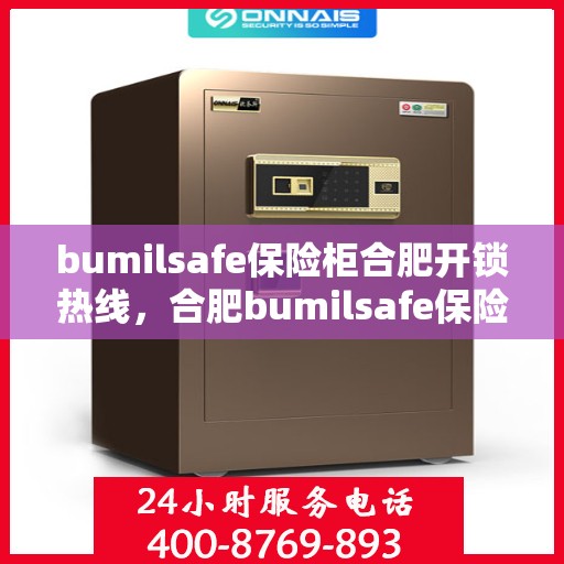 bumilsafe保险柜合肥开锁热线，合肥bumilsafe保险柜开锁热线专业服务解析