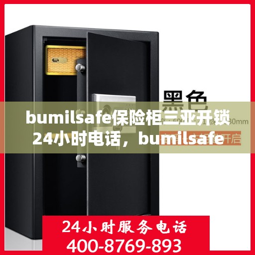 bumilsafe保险柜三亚开锁24小时电话，bumilsafe保险柜三亚全天候开锁服务热线