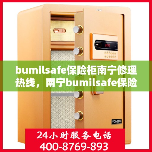 bumilsafe保险柜南宁修理热线，南宁bumilsafe保险柜修理专线，专业解决方案，安全快捷服务