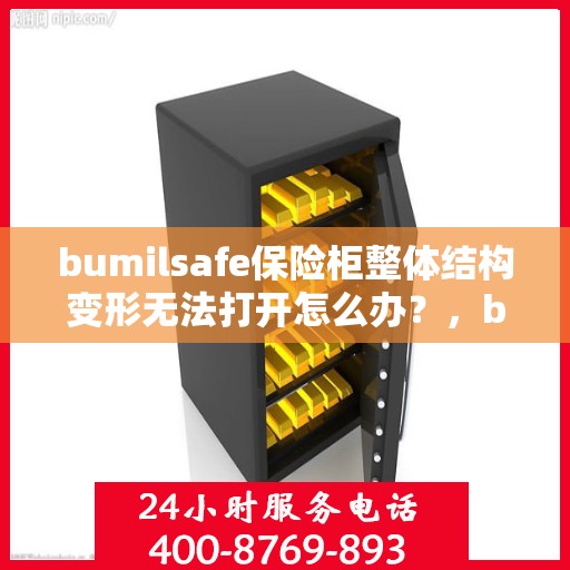 bumilsafe保险柜整体结构变形无法打开怎么办？，bumilsafe保险柜结构变形无法开启，解决方法大揭秘！