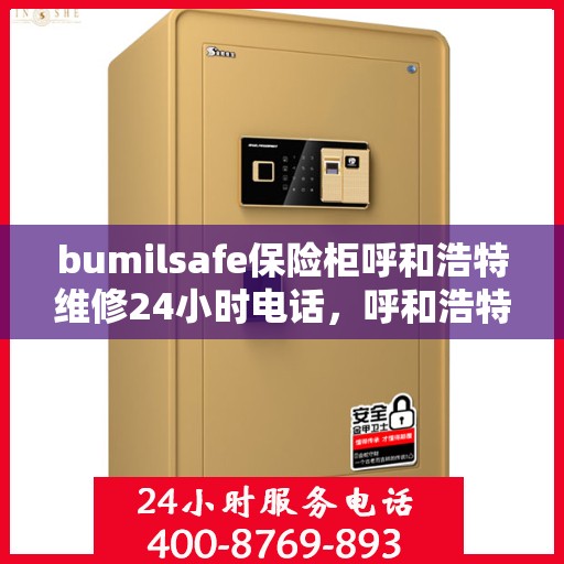 bumilsafe保险柜呼和浩特维修24小时电话，呼和浩特24小时bumilsafe保险柜维修热线，专业团队迅速响应