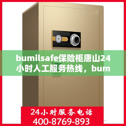 bumilsafe保险柜唐山24小时人工服务热线，bumilsafe保险柜唐山全天候人工客服热线