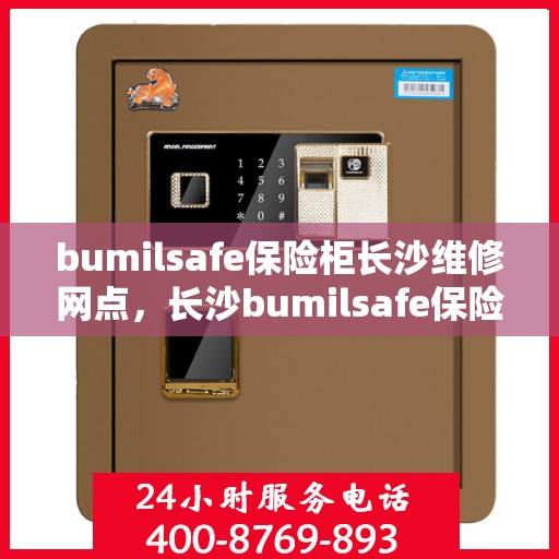 bumilsafe保险柜长沙维修网点，长沙bumilsafe保险柜专业维修网点，全方位服务保障您的安全锁具