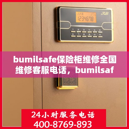 bumilsafe保险柜维修全国维修客服电话，bumilsafe保险柜全国维修服务热线及专业维修指南
