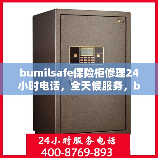 bumilsafe保险柜修理24小时电话，全天候服务，bumilsafe保险柜修理热线，专业维修随时响应