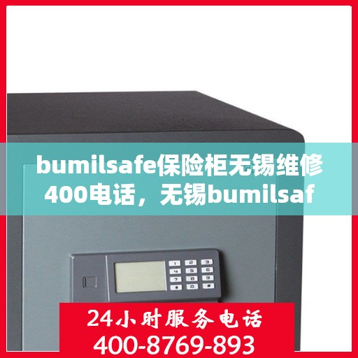 bumilsafe保险柜无锡维修400电话，无锡bumilsafe保险柜维修热线400专业服务团队