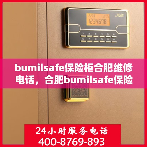 bumilsafe保险柜合肥维修电话，合肥bumilsafe保险柜维修服务热线及专业解决方案