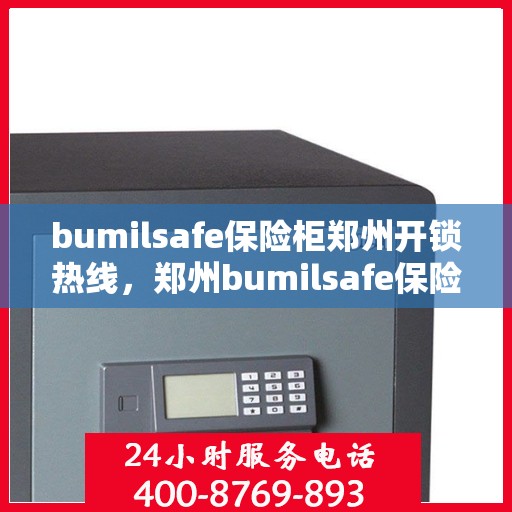 bumilsafe保险柜郑州开锁热线，郑州bumilsafe保险柜开锁热线专业服务
