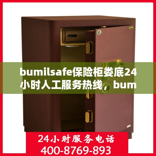 bumilsafe保险柜娄底24小时人工服务热线，bumilsafe保险柜娄底服务热线，全天候人工客服支持，保障您的安全需求