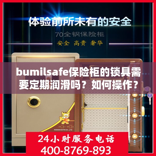 bumilsafe保险柜的锁具需要定期润滑吗？如何操作？，bumilsafe保险柜锁具的维护与润滑，操作指南