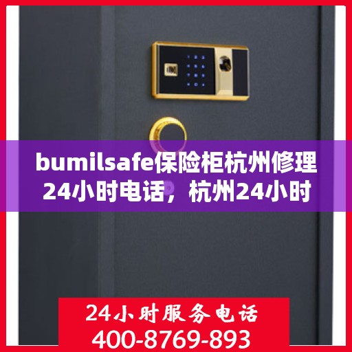 bumilsafe保险柜杭州修理24小时电话，杭州24小时bumilsafe保险柜专业维修服务热线