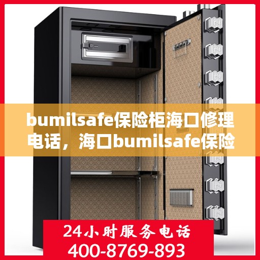 bumilsafe保险柜海口修理电话，海口bumilsafe保险柜维修服务热线