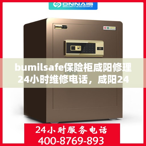 bumilsafe保险柜咸阳修理24小时维修电话，咸阳24小时bumilsafe保险柜维修专线，专业快速响应服务
