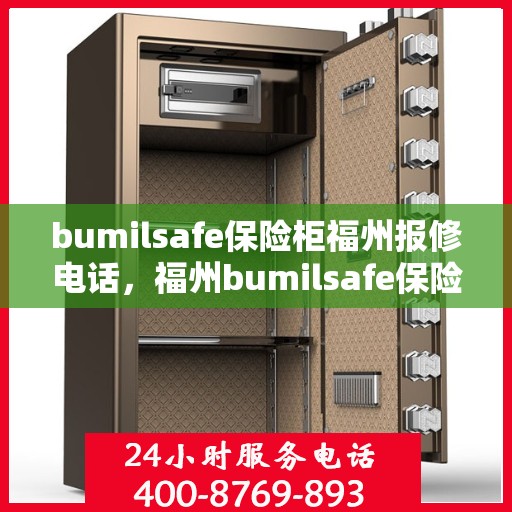 bumilsafe保险柜福州报修电话，福州bumilsafe保险柜报修专线服务电话