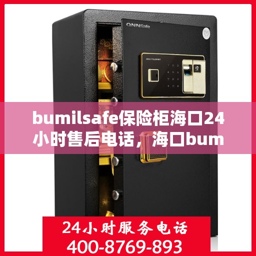 bumilsafe保险柜海口24小时售后电话，海口bumilsafe保险柜全天候售后热线服务电话