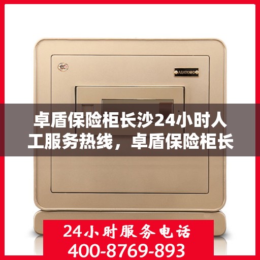 卓盾保险柜长沙24小时人工服务热线，卓盾保险柜长沙全天候人工服务热线支持，随时为您解答疑问！