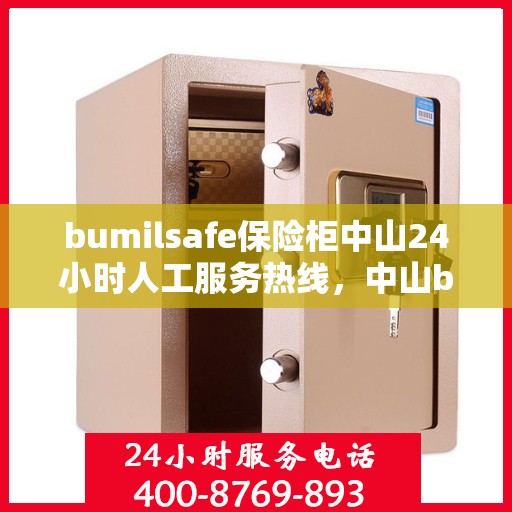 bumilsafe保险柜中山24小时人工服务热线，中山bumilsafe保险柜全天候人工服务热线指南