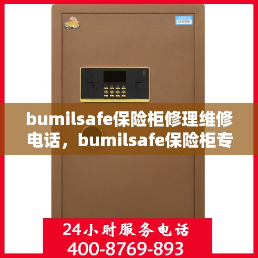 bumilsafe保险柜修理维修电话，bumilsafe保险柜专业维修团队联系电话