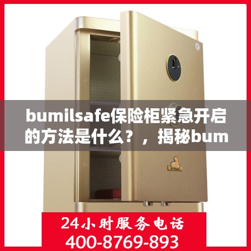 bumilsafe保险柜紧急开启的方法是什么？，揭秘bumilsafe保险柜紧急开启方法，快速解锁秘籍！