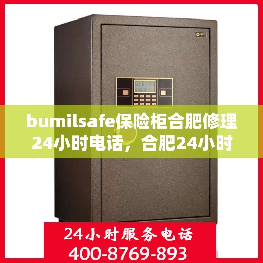 bumilsafe保险柜合肥修理24小时电话，合肥24小时bumilsafe保险柜维修服务热线