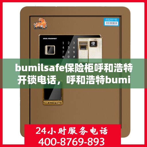 bumilsafe保险柜呼和浩特开锁电话，呼和浩特bumilsafe保险柜开锁服务热线
