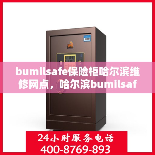 bumilsafe保险柜哈尔滨维修网点，哈尔滨bumilsafe保险柜专业维修网点，全方位服务保障您的安全