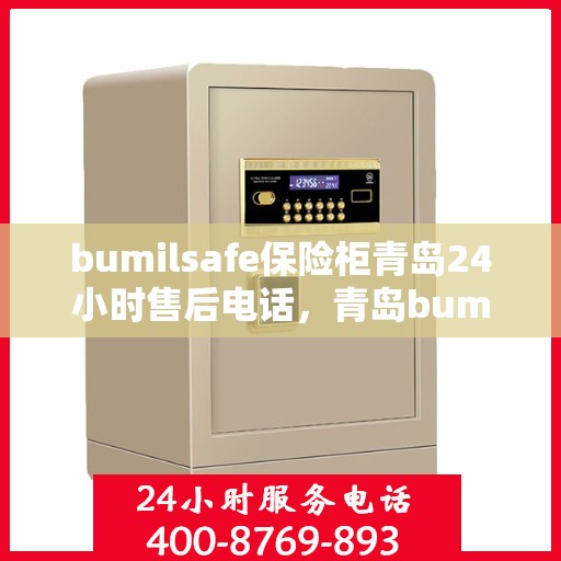 bumilsafe保险柜青岛24小时售后电话，青岛bumilsafe保险柜全天候售后热线，专业维修保障无忧