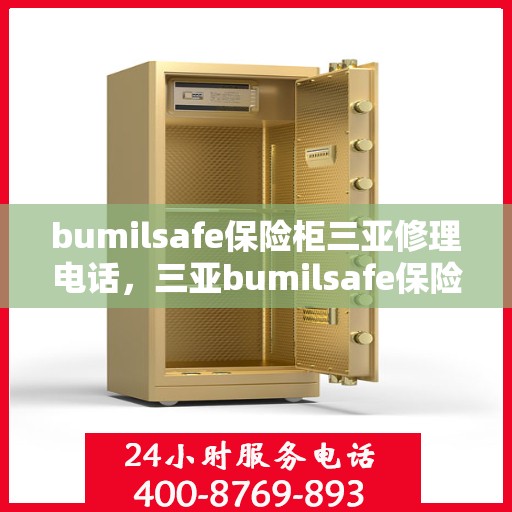 bumilsafe保险柜三亚修理电话，三亚bumilsafe保险柜维修服务热线及专业修理电话
