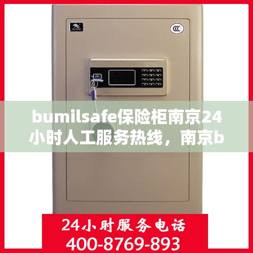 bumilsafe保险柜南京24小时人工服务热线，南京bumilsafe保险柜全天候人工服务热线，专业解答与保障您的安全需求