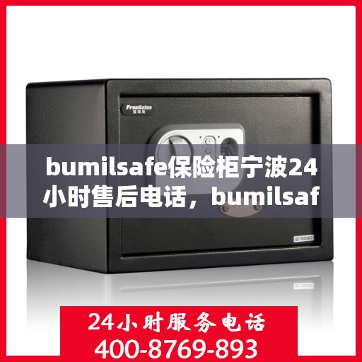bumilsafe保险柜宁波24小时售后电话，bumilsafe保险柜宁波全天候售后热线，保障您的安全无忧